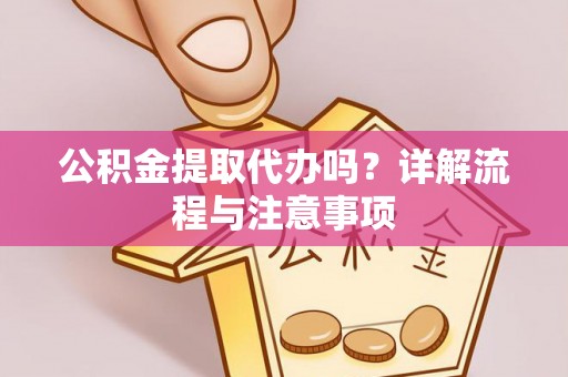 临西公积金提取代办吗？详解流程与注意事项