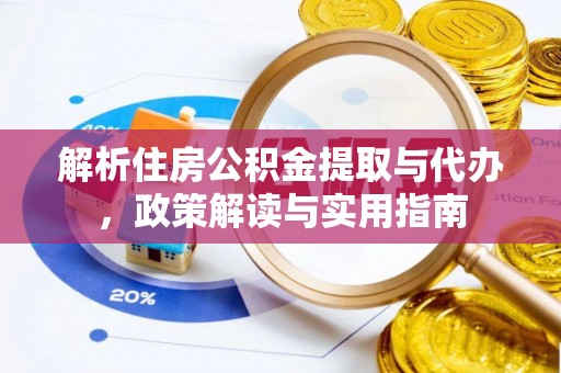 临西解析住房公积金提取与代办，政策解读与实用指南