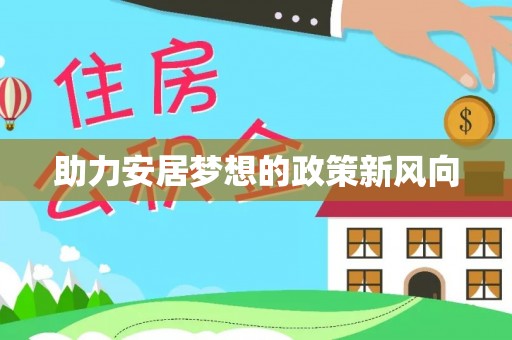 临西助力安居梦想的政策新风向