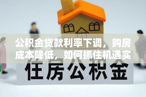 临西公积金贷款利率下调，购房成本降低，如何抓住机遇实现安居梦想？