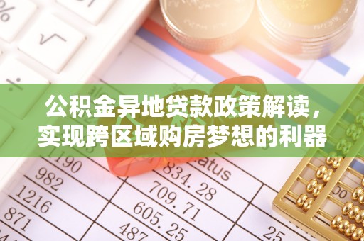临西公积金异地贷款政策解读，实现跨区域购房梦想的利器