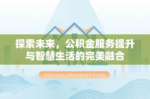 临西探索未来，公积金服务提升与智慧生活的完美融合