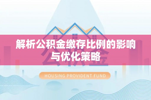 临西解析公积金缴存比例的影响与优化策略