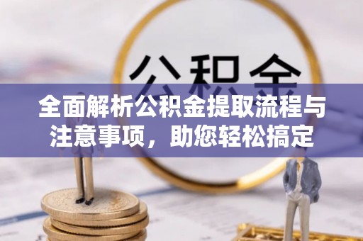 临西全面解析公积金提取流程与注意事项，助您轻松搞定