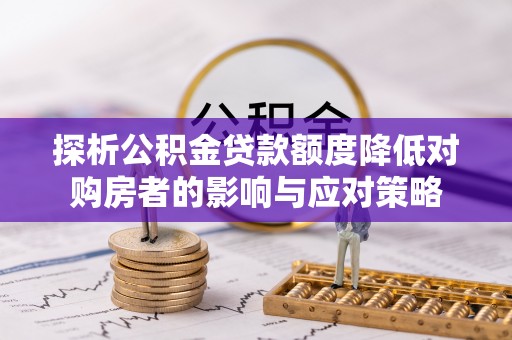 临西探析公积金贷款额度降低对购房者的影响与应对策略