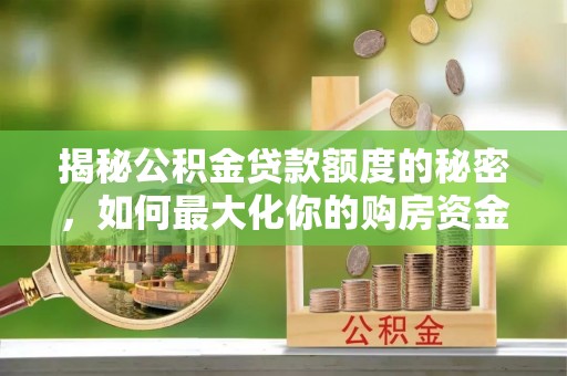 临西揭秘公积金贷款额度的秘密，如何最大化你的购房资金