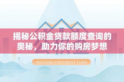 临西揭秘公积金贷款额度查询的奥秘，助力你的购房梦想