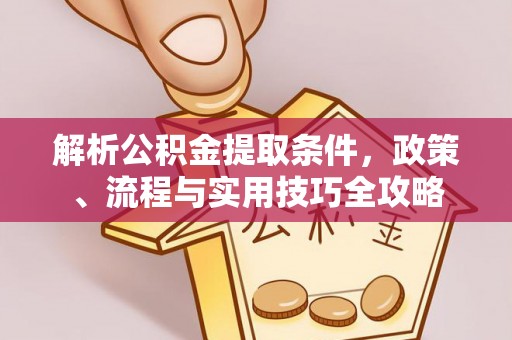 临西解析公积金提取条件，政策、流程与实用技巧全攻略