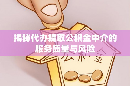临西揭秘代办提取公积金中介的服务质量与风险